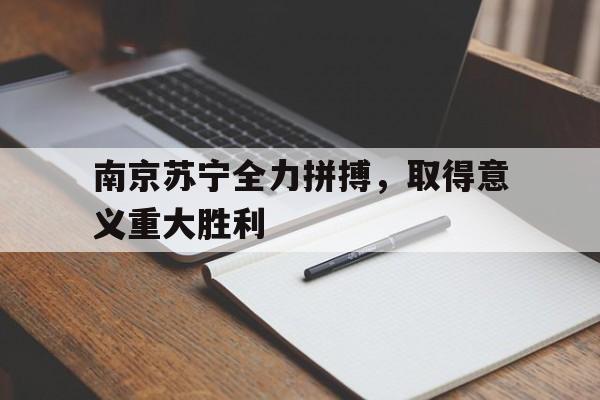 南京苏宁全力拼搏，取得意义重大胜利的简单介绍