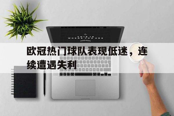 包含欧冠热门球队表现低迷，连续遭遇失利的词条